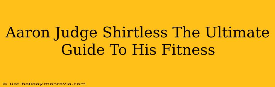 Aaron Judge Shirtless The Ultimate Guide To His Fitness