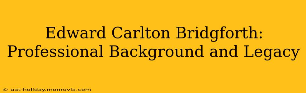 Edward Carlton Bridgforth: Professional Background and Legacy