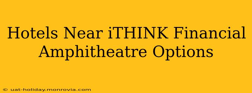 Hotels Near iTHINK Financial Amphitheatre Options
