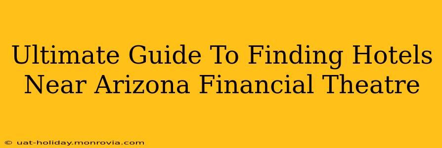 Ultimate Guide To Finding Hotels Near Arizona Financial Theatre
