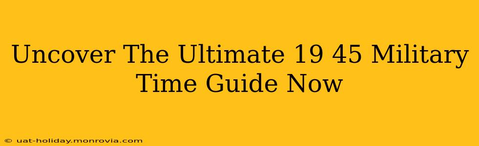 Uncover The Ultimate 19 45 Military Time Guide Now