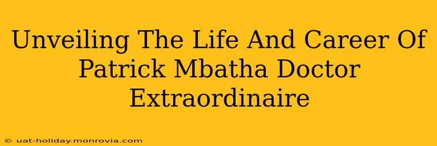 Unveiling The Life And Career Of Patrick Mbatha Doctor Extraordinaire